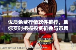 优质免费行情软件推荐，助你实时把握投资机会与市场动态
