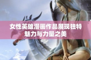 女性英雄漫画作品展现独特魅力与力量之美