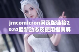 jmcomicron网页版链接2024最新动态及使用指南解析