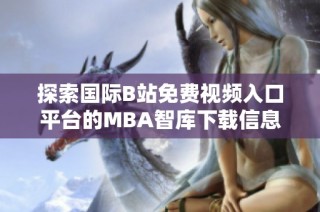 探索国际B站免费视频入口平台的MBA智库下载信息与资源分享