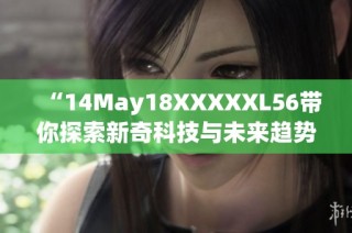 “14May18XXXXXL56带你探索新奇科技与未来趋势”