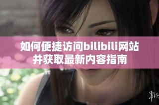 如何便捷访问bilibili网站并获取最新内容指南