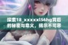 探索18_xxxxxl56hg背后的秘密与意义，揭示不可思议的故事。
