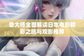 鲁大师全面解读日本电影精彩之旅与观影推荐