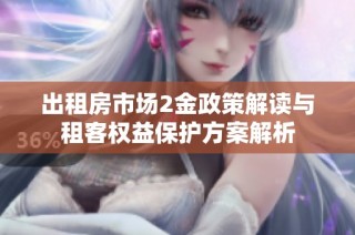 出租房市场2金政策解读与租客权益保护方案解析