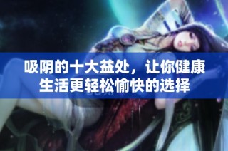 吸阴的十大益处，让你健康生活更轻松愉快的选择