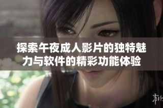 探索午夜成人影片的独特魅力与软件的精彩功能体验