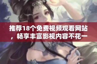推荐18个免费视频观看网站，畅享丰富影视内容不花一分钱