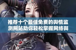 推荐十个最佳免费的舆情监测网站助你轻松掌握网络舆论动态