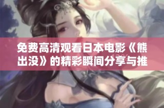 免费高清观看日本电影《熊出没》的精彩瞬间分享与推荐