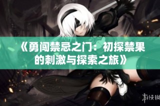 《勇闯禁忌之门：初探禁果的刺激与探索之旅》