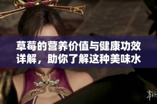 草莓的营养价值与健康功效详解，助你了解这种美味水果