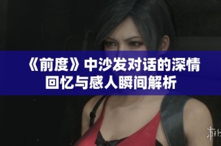 《前度》中沙发对话的深情回忆与感人瞬间解析