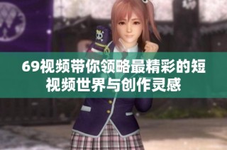 69视频带你领略最精彩的短视频世界与创作灵感