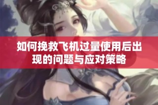 如何挽救飞机过量使用后出现的问题与应对策略