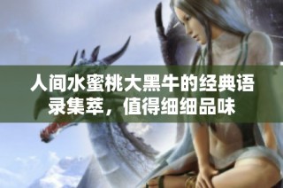 人间水蜜桃大黑牛的经典语录集萃，值得细细品味