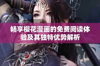 畅享樱花漫画的免费阅读体验及其独特优势解析