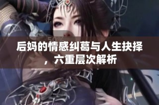 后妈的情感纠葛与人生抉择，六重层次解析