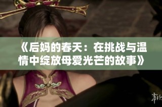 《后妈的春天：在挑战与温情中绽放母爱光芒的故事》