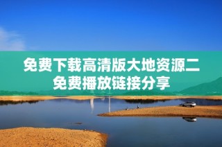 免费下载高清版大地资源二免费播放链接分享