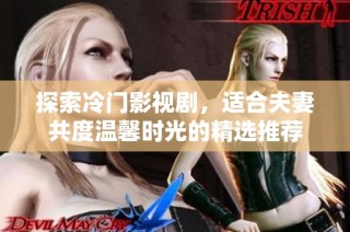 探索冷门影视剧，适合夫妻共度温馨时光的精选推荐