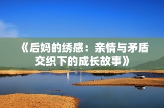 《后妈的绣感：亲情与矛盾交织下的成长故事》