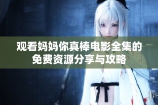 观看妈妈你真棒电影全集的免费资源分享与攻略