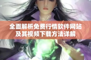 全面解析免费行情软件网站及其视频下载方法详解