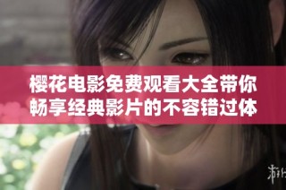 樱花电影免费观看大全带你畅享经典影片的不容错过体验
