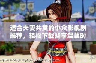 适合夫妻共赏的小众影视剧推荐，轻松下载畅享温馨时光