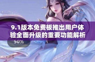 9.1版本免费板推出用户体验全面升级的重要功能解析