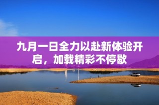 九月一日全力以赴新体验开启，加载精彩不停歇