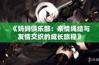 《妈妈俱乐部：亲情绳结与友情交织的成长旅程》