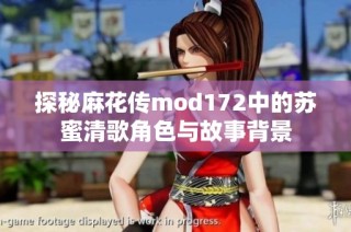 探秘麻花传mod172中的苏蜜清歌角色与故事背景