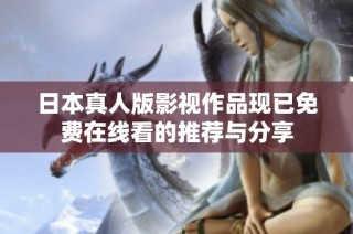 日本真人版影视作品现已免费在线看的推荐与分享