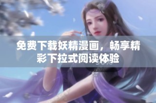 免费下载妖精漫画，畅享精彩下拉式阅读体验