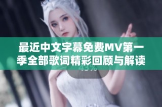 最近中文字幕免费MV第一季全部歌词精彩回顾与解读