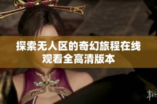 探索无人区的奇幻旅程在线观看全高清版本