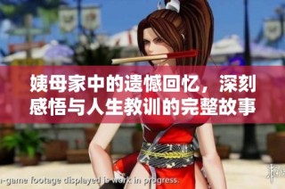 姨母家中的遗憾回忆，深刻感悟与人生教训的完整故事呈现