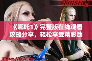 《哪吒1》完整版在线观看攻略分享，轻松享受精彩动画体验