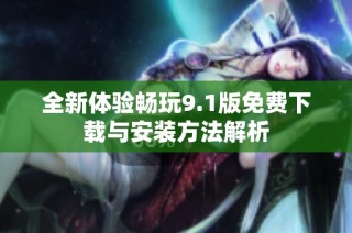 全新体验畅玩9.1版免费下载与安装方法解析