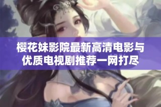 樱花妹影院最新高清电影与优质电视剧推荐一网打尽