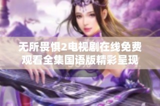 无所畏惧2电视剧在线免费观看全集国语版精彩呈现
