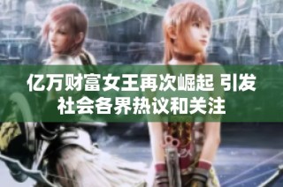 亿万财富女王再次崛起 引发社会各界热议和关注