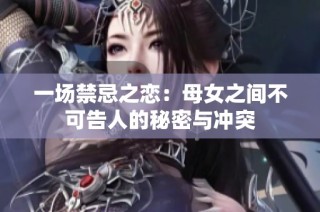 一场禁忌之恋：母女之间不可告人的秘密与冲突