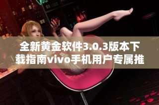全新黄金软件3.0.3版本下载指南vivo手机用户专属推荐