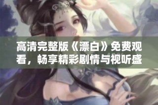 高清完整版《漂白》免费观看，畅享精彩剧情与视听盛宴