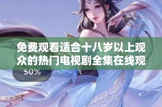 免费观看适合十八岁以上观众的热门电视剧全集在线观看