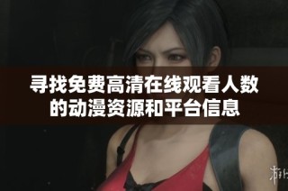 寻找免费高清在线观看人数的动漫资源和平台信息