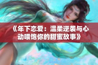 《年下恋爱：温柔逆袭与心动喂饱你的甜蜜故事》